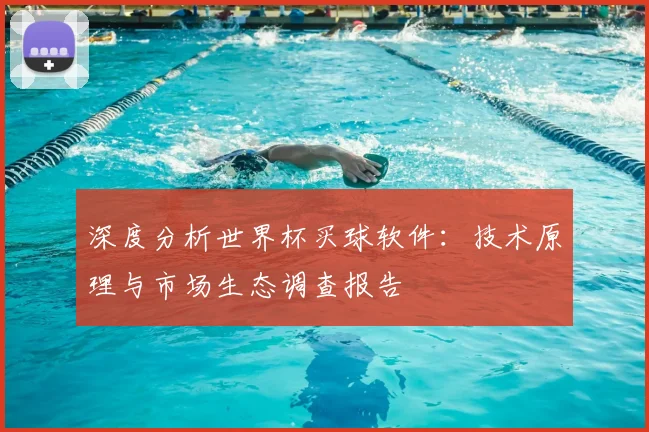 深度分析世界杯买球软件：技术原理与市场生态调查报告