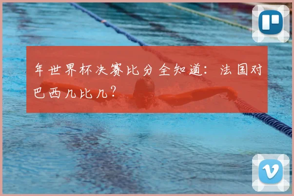 年世界杯决赛比分全知道:法国对巴西几比几?