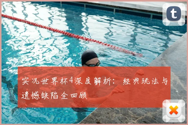 实况世界杯4深度解析:经典玩法与遗憾缺陷全回顾