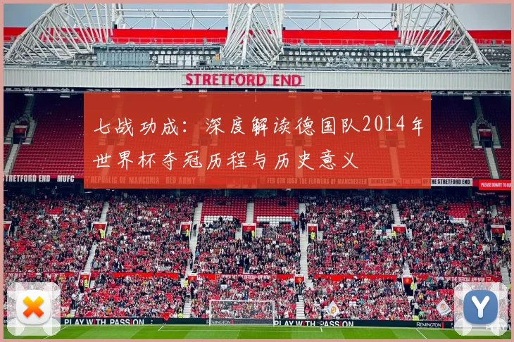 七战功成:深度解读德国队2014年世界杯夺冠历程与历史意义