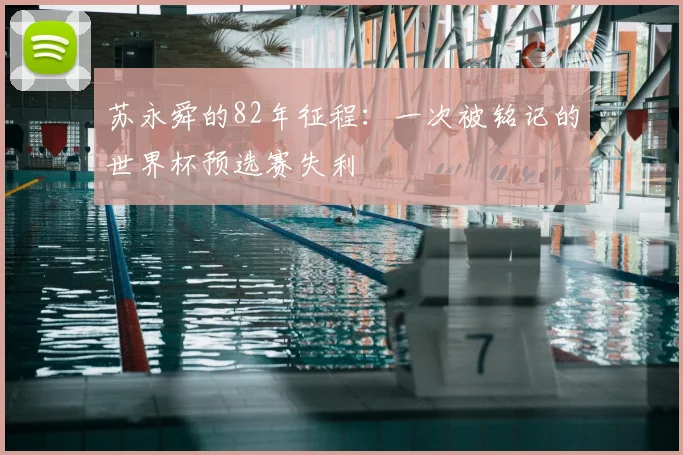 苏永舜的82年征程:一次被铭记的世界杯预选赛失利