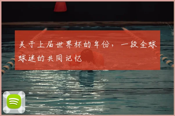 关于上届世界杯的年份，一段全球球迷的共同记忆