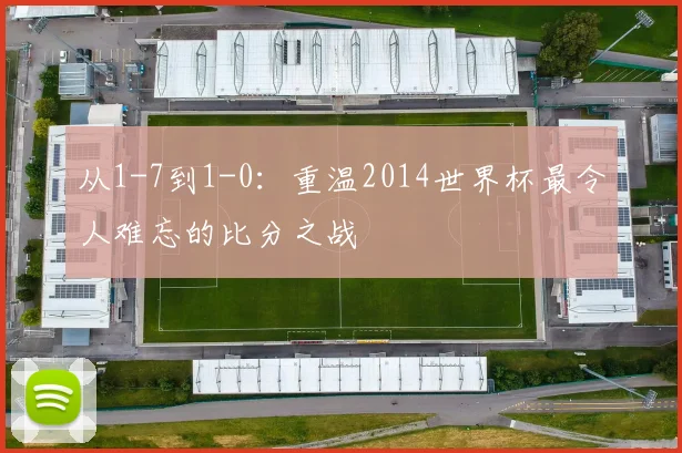 从1-7到1-0：重温2014世界杯最令人难忘的比分之战