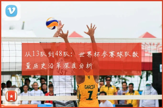 从13队到48队:世界杯参赛球队数量历史沿革深度分析