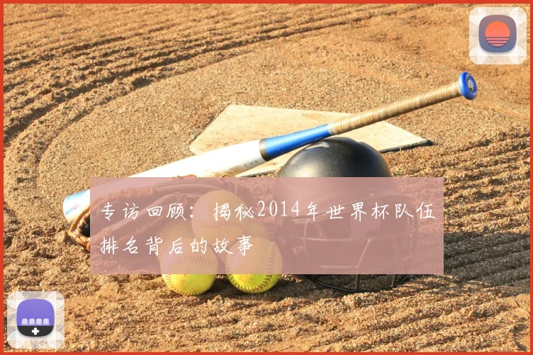 专访回顾:揭秘2014年世界杯队伍排名背后的故事