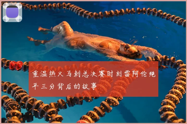 重温热火马刺总决赛时刻雷阿伦绝平三分背后的故事
