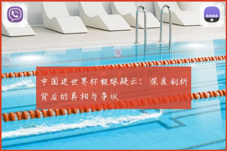 中国进世界杯假球疑云:深度剖析背后的真相与争议