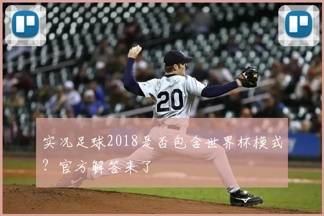 实况足球2018是否包含世界杯模式？官方解答来了