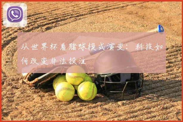 从世界杯看赌球模式演变:科技如何改变非法投注