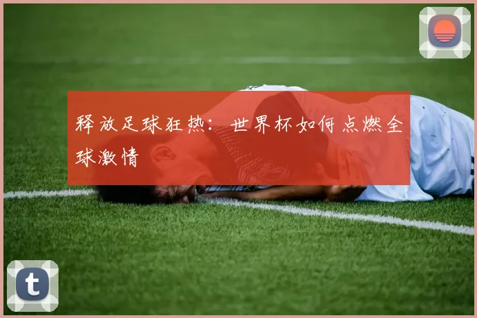 释放足球狂热:世界杯如何点燃全球激情
