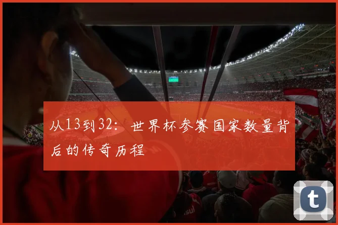 从13到32:世界杯参赛国家数量背后的传奇历程