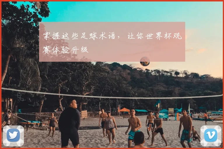 掌握这些足球术语,让你世界杯观赛体验升级