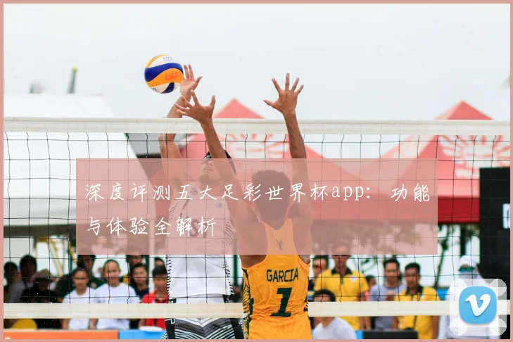 深度评测五大足彩世界杯app:功能与体验全解析