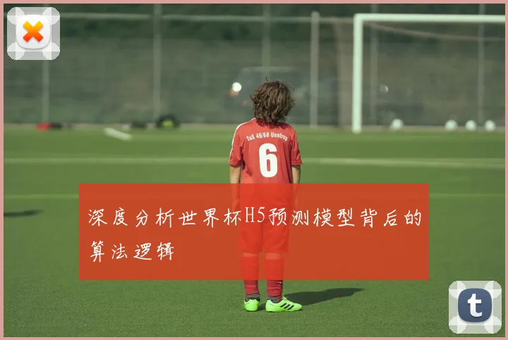 深度分析世界杯H5预测模型背后的算法逻辑