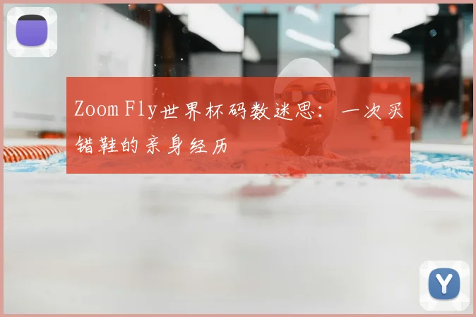 Zoom Fly世界杯码数迷思：一次买错鞋的亲身经历