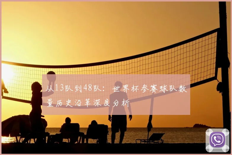 从13队到48队:世界杯参赛球队数量历史沿革深度分析