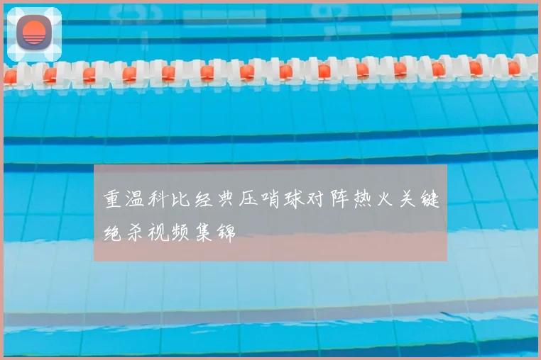 重温科比经典压哨球对阵热火关键绝杀视频集锦