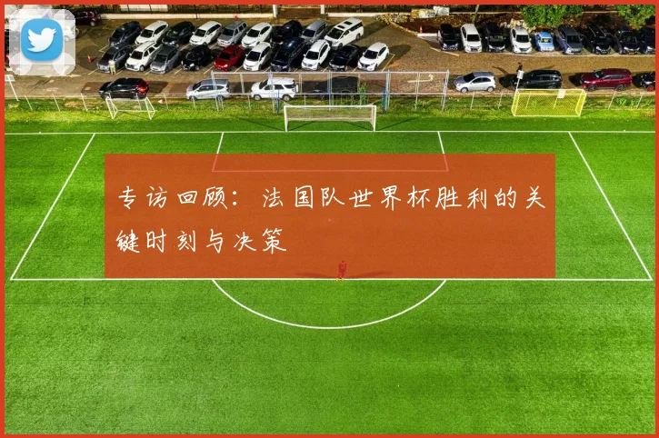 专访回顾:法国队世界杯胜利的关键时刻与决策