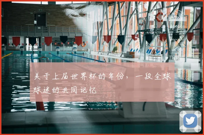 关于上届世界杯的年份,一段全球球迷的共同记忆