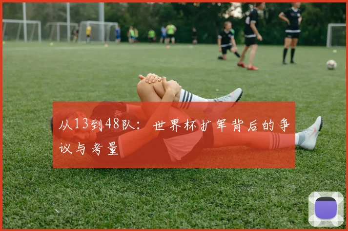 从13到48队:世界杯扩军背后的争议与考量
