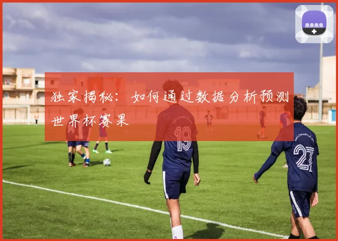 独家揭秘:如何通过数据分析预测世界杯赛果