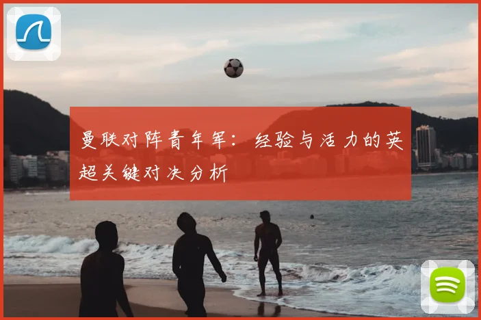 曼联对阵青年军：经验与活力的英超关键对决分析