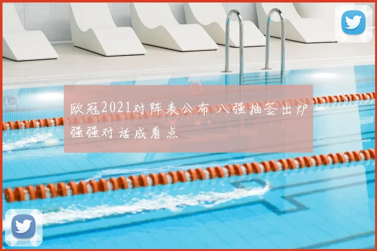 欧冠2021对阵表公布 八强抽签出炉强强对话成看点