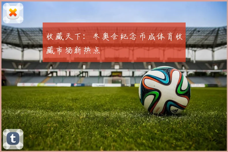 收藏天下:冬奥会纪念币成体育收藏市场新热点