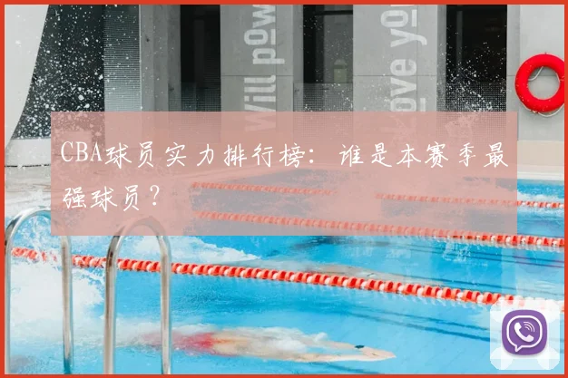 CBA球员实力排行榜：谁是本赛季最强球员？