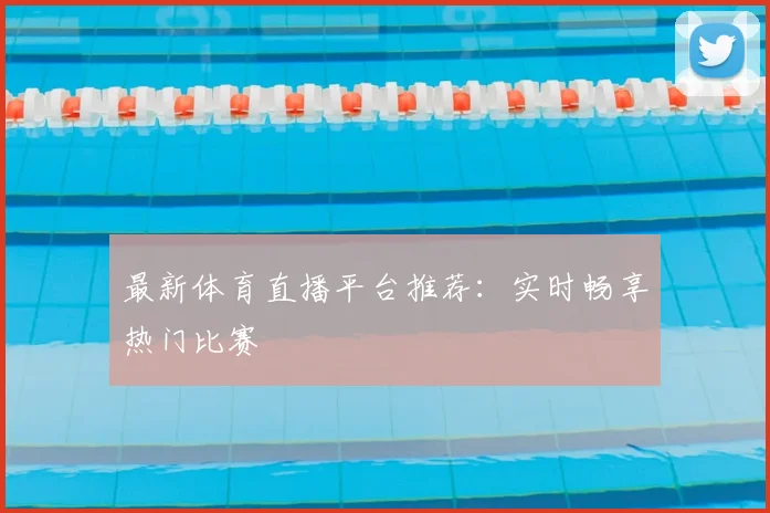 最新体育直播平台推荐：实时畅享热门比赛