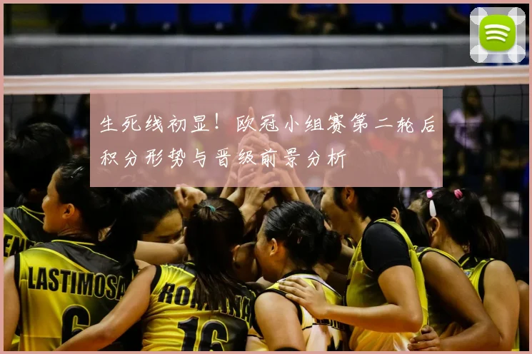 生死线初显!欧冠小组赛第二轮后积分形势与晋级前景分析