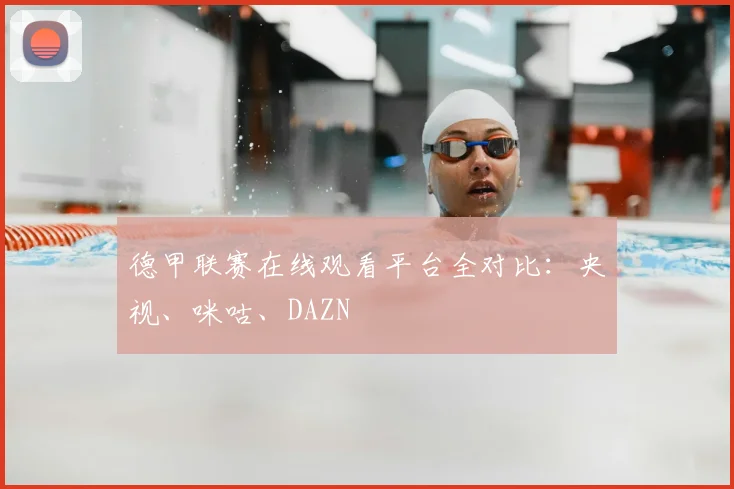 德甲联赛在线观看平台全对比：央视、咪咕、DAZN