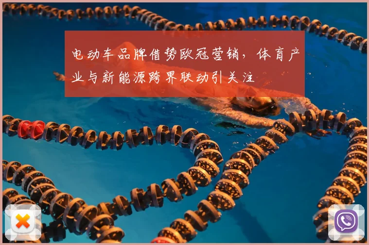 电动车品牌借势欧冠营销,体育产业与新能源跨界联动引关注