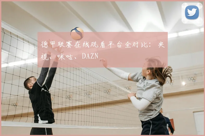 德甲联赛在线观看平台全对比：央视、咪咕、DAZN