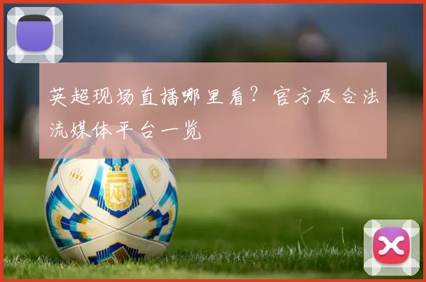 英超现场直播哪里看?官方及合法流媒体平台一览