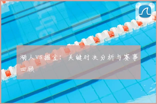 湖人vs掘金：关键对决分析与赛事回顾