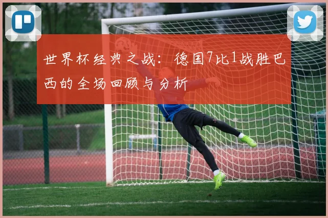 世界杯经典之战：德国7比1战胜巴西的全场回顾与分析