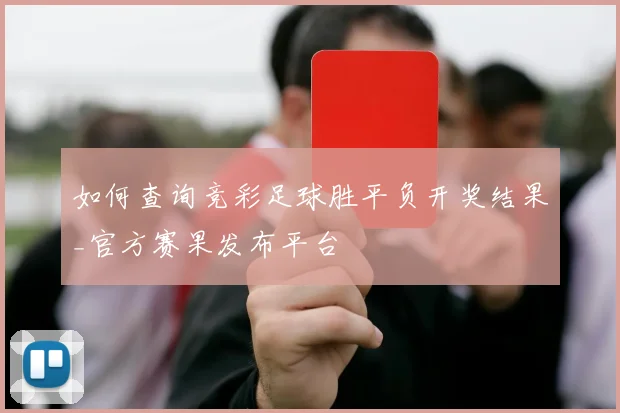 如何查询竞彩足球胜平负开奖结果_官方赛果发布平台