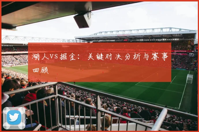 湖人vs掘金：关键对决分析与赛事回顾