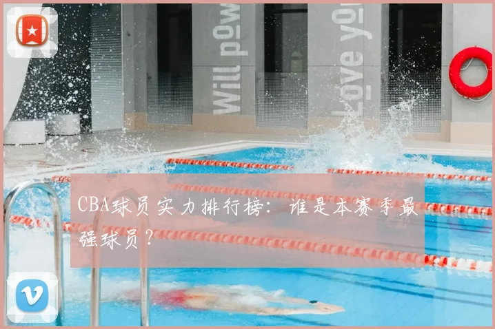 CBA球员实力排行榜：谁是本赛季最强球员？