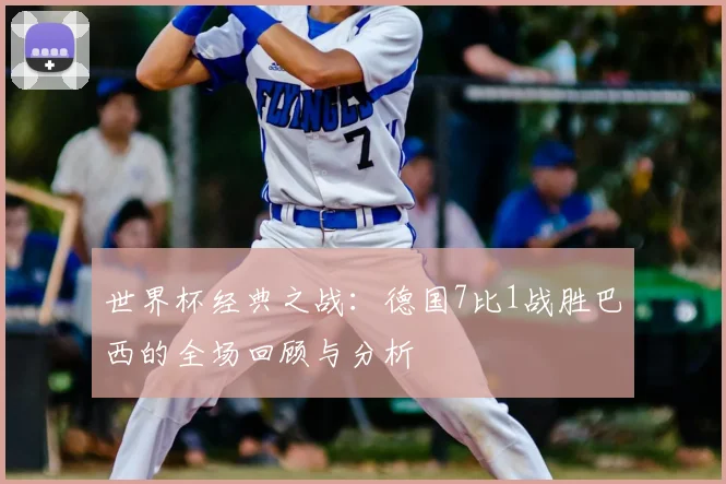 世界杯经典之战：德国7比1战胜巴西的全场回顾与分析