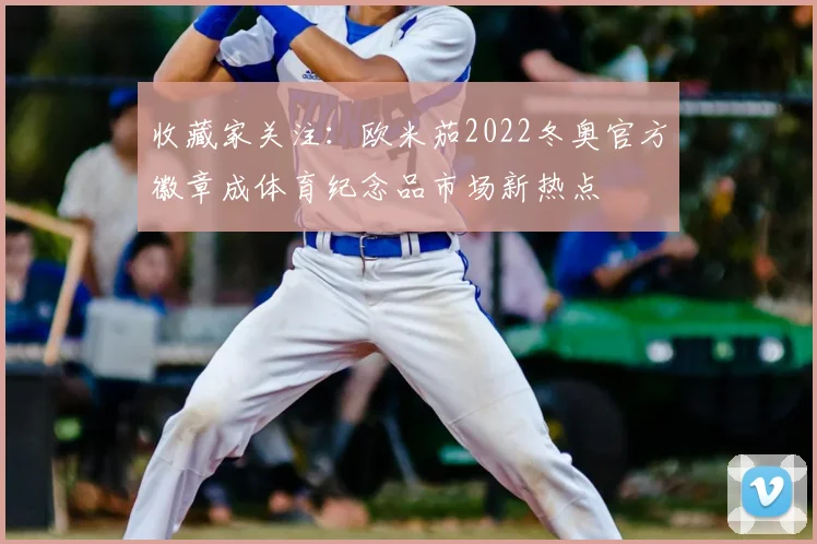 收藏家关注:欧米茄2022冬奥官方徽章成体育纪念品市场新热点
