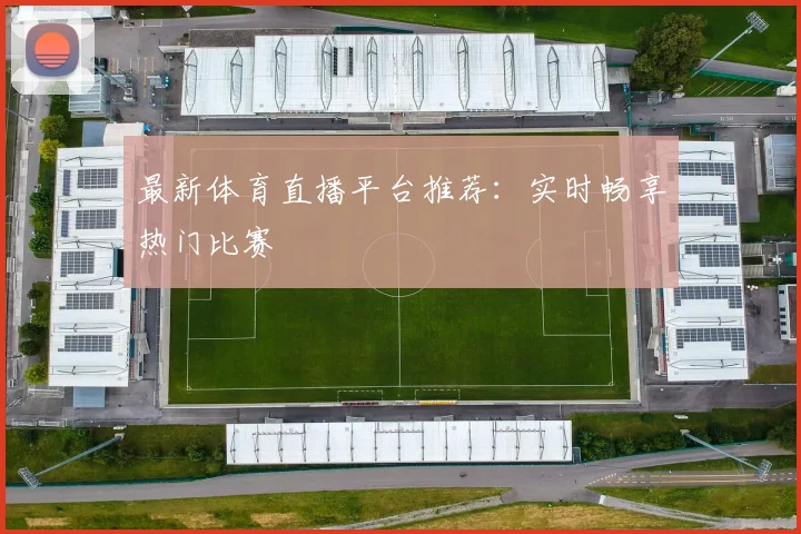 最新体育直播平台推荐：实时畅享热门比赛